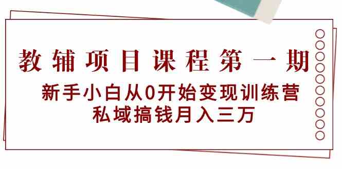 教辅项目课程第一期：新手小白从0开始变现训练营 私域搞钱月入三万云创资源网-云创-资源网云创资源