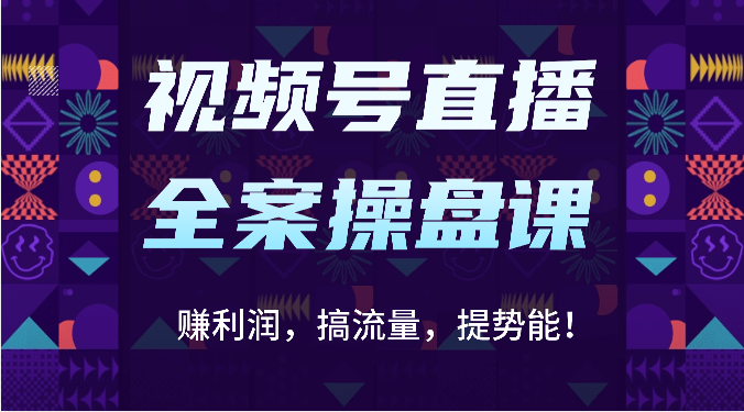 视频号直播全案操盘课：赚利润，搞流量，提势能！（16节课）云创资源网-云创-资源网云创资源