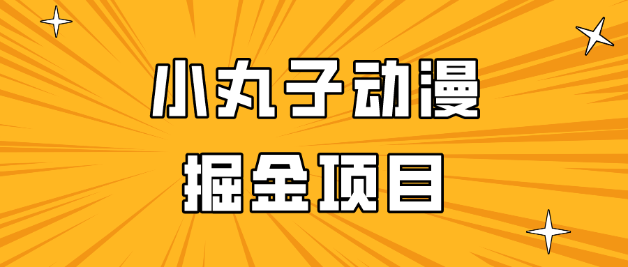 日入300的小丸子动漫掘金项目，简单好上手，适合所有朋友操作！云创资源网-云创-资源网云创资源