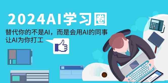 2024AI学习圈：替代你的不是AI，而是会用AI的同事，让AI为你打工云创资源网-云创-资源网云创资源