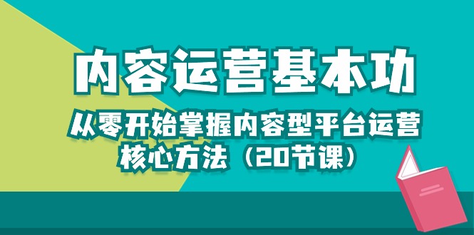 （10285期）内容运营-基本功：从零开始掌握内容型平台运营核心方法（20节课）云创资源网-云创-资源网云创资源