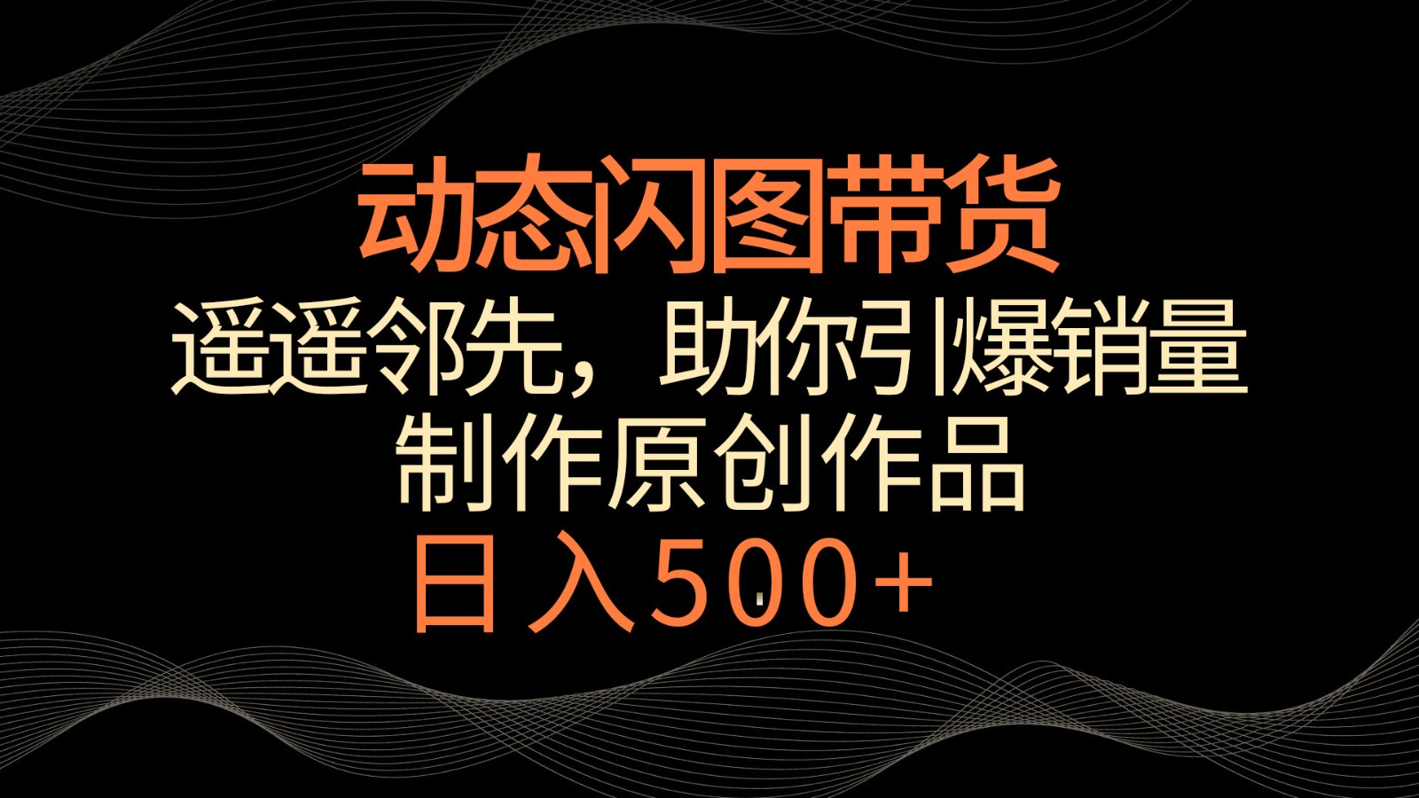 动态闪图带货，遥遥领先，冷门玩法，助你轻松引爆销量！日入500+云创资源网-云创-资源网云创资源