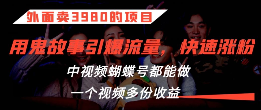 外面卖3980的项目，鬼故事引爆流量打法，中视频、蝴蝶号都能做，一个视频多份收益【揭秘】云创资源网-云创-资源网云创资源