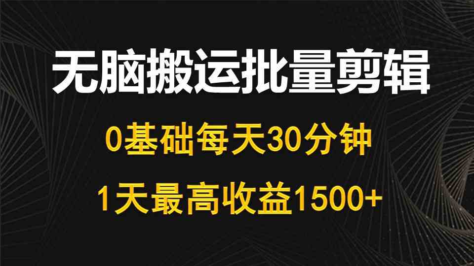 （10008期）每天30分钟，0基础无脑搬运批量剪辑，1天最高收益1500+云创资源网-云创-资源网云创资源