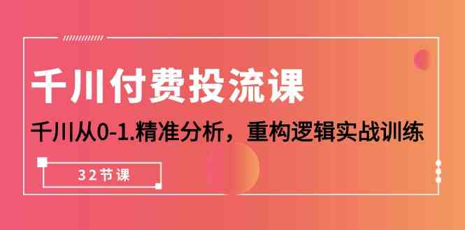 千川付费投流课，千川从0-1精准分析，重构逻辑实战训练（32节课）云创资源网-云创-资源网云创资源