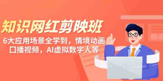 （9302期）知识 网红剪映班，6大应用 场景全学到，情境动画，囗播视频，AI虚拟数字人云创资源网-云创-资源网云创资源