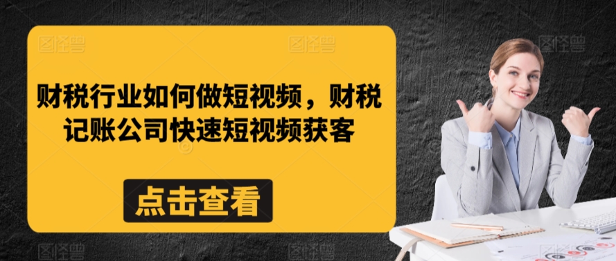 财税行业如何做短视频，财税记账公司快速短视频获客云创资源网-云创-资源网云创资源
