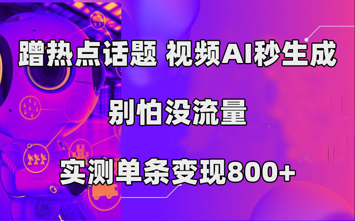 蹭热点话题，视频AI秒生成，别怕没流量，实测单条变现800+云创资源网-云创-资源网云创资源