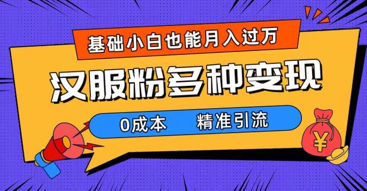 一部手机精准引流汉服粉，0成本多种变现方式，小白月入过万（附素材+工具）云创资源网-云创-资源网云创资源