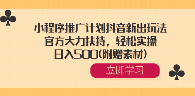 小程序推广计划抖音新出玩法，官方大力扶持，轻松实操，日入500(附赠素材) 云创资源网-云创-资源网云创资源