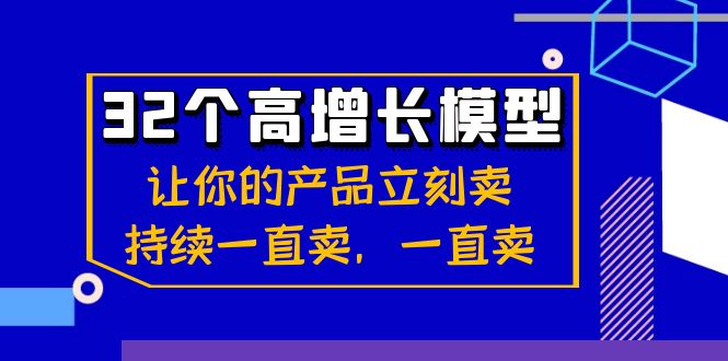 32个-高增长模型：让你的产品立刻卖，持续一直卖，一直卖云创资源网-云创-资源网云创资源