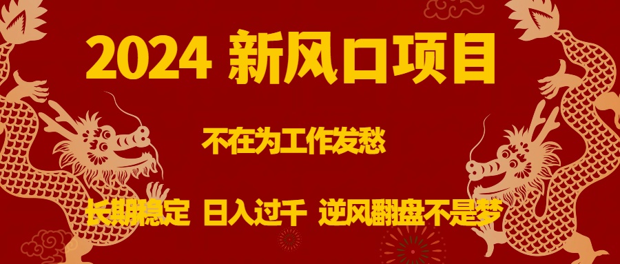 2024新风口项目，不在为工作发愁，长期稳定，日入过千 逆风翻盘不是梦云创资源网-云创-资源网云创资源