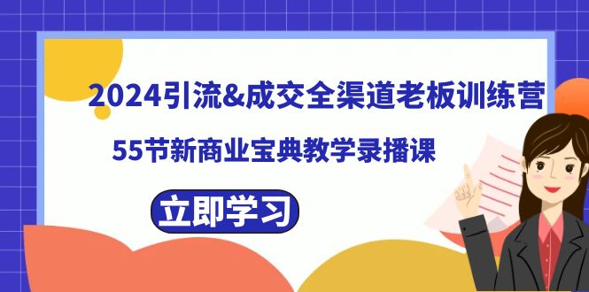 2024引流&成交全渠道老板训练营，55节新商业宝典教学录播课云创资源网-云创-资源网云创资源