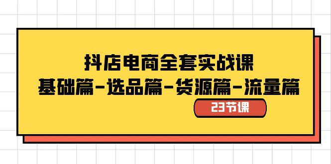 抖店电商全套实战课：基础篇-选品篇-货源篇-流量篇（23节课）云创资源网-云创-资源网云创资源