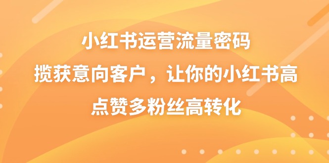 小红书运营流量密码，揽获意向客户，让你的小红书高点赞多粉丝高转化云创资源网-云创-资源网云创资源