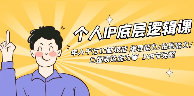 个人IP底层逻辑课：年入千万10新技能 编导能力/拍剪能力/口播表达能力等…云创资源网-云创-资源网云创资源