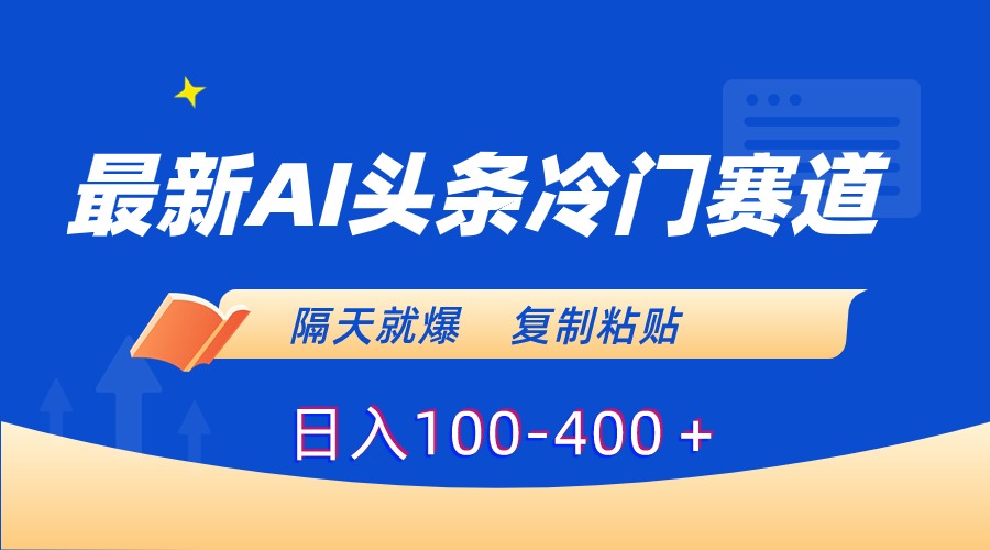 最新AI头条冷门赛道，隔天就爆，复制粘贴日入100-400云创资源网-云创-资源网云创资源