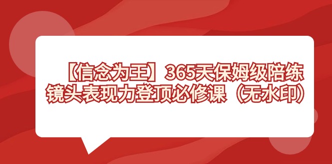 【信念 为王】365天-保姆级陪练，镜头表现力登顶必修课（无水印）云创资源网-云创-资源网云创资源