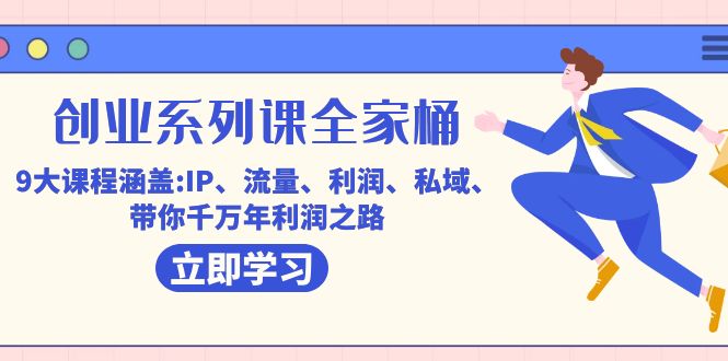 创业系列课-全家桶，9大课程涵盖:IP 流量 利润 私域 带你千万年利润之路云创资源网-云创-资源网云创资源