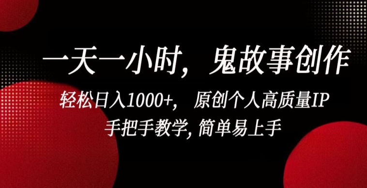 一天一小时，鬼故事创作， 轻松日入1000+， 原创个人高质量IP，手把手教学, 简单易上手云创资源网-云创-资源网云创资源