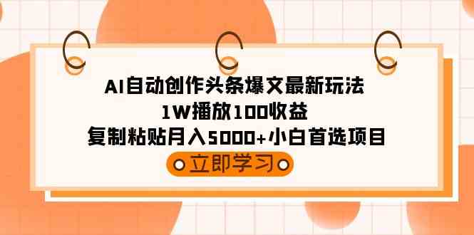 （9260期）AI自动创作头条爆文最新玩法 1W播放100收益 复制粘贴月入5000+小白首选项目云创资源网-云创-资源网云创资源