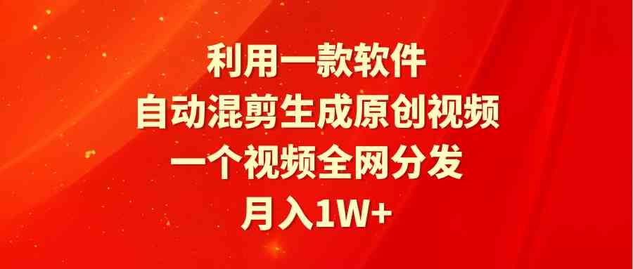 （9472期）利用一款软件，自动混剪生成原创视频，一个视频全网分发，月入1W+附软件云创资源网-云创-资源网云创资源