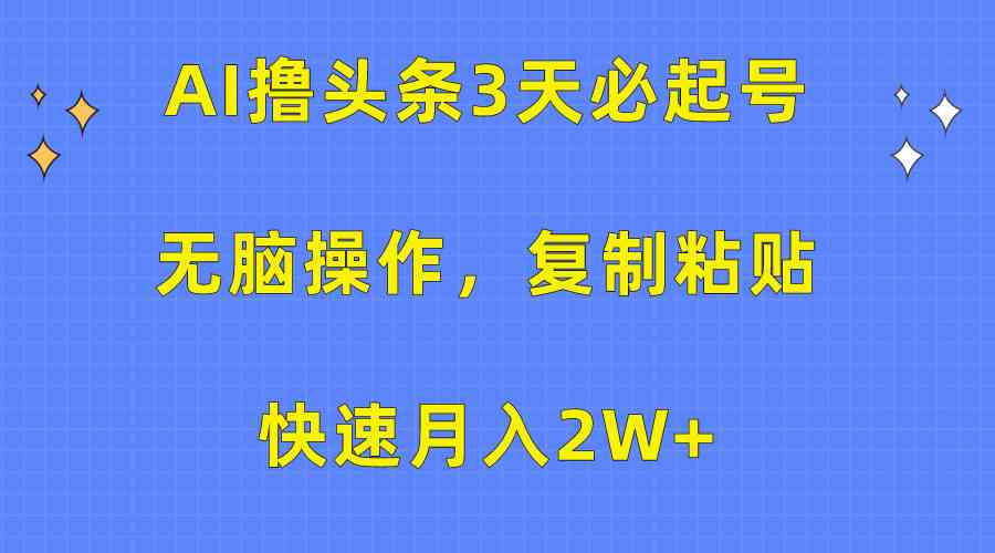 （10043期）AI撸头条3天必起号，无脑操作3分钟1条，复制粘贴快速月入2W+云创资源网-云创-资源网云创资源