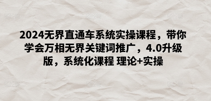2024无界直通车系统实操课程，带你学会万相无界关键词推广，4.0升级版，系统化课程 理论+实操云创资源网-云创-资源网云创资源