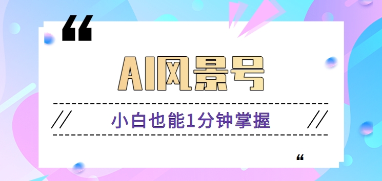 AI风景号7天涨粉10W，小白也能1分钟掌握的视频制作教程云创资源网-云创-资源网云创资源
