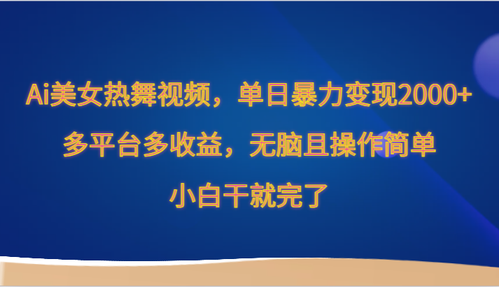 Ai美女热舞视频，单日暴力变现2000+，多平台多收益，无脑且操作简单，小白干就完了云创资源网-云创-资源网云创资源