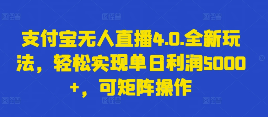 支付宝无人直播4.0.全新玩法，轻松实现单日利润5000+，可矩阵操作云创资源网-云创-资源网云创资源