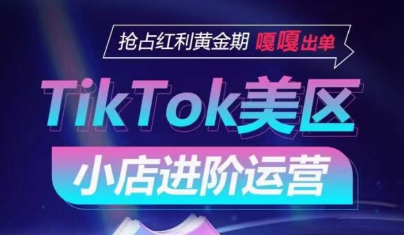TikTok Shop美区小店进阶运营，抢占红利黄金期 嘎嘎出单云创资源网-云创-资源网云创资源