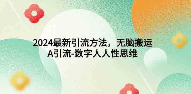 （9442期）2024最新引流方法，无脑搬运，A引流-数字人人性思维云创资源网-云创-资源网云创资源
