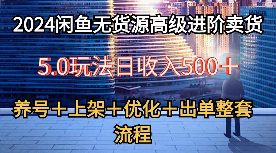 2024闲鱼无货源高级进阶卖货5.0，养号＋选品＋上架＋优化＋出单整套流程云创资源网-云创-资源网云创资源