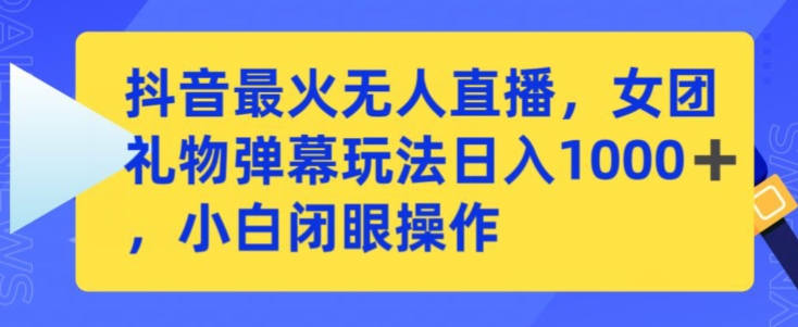 抖音最火无人直播，女团礼物弹幕玩法，日赚一千＋，小白闭眼操作云创资源网-云创-资源网云创资源