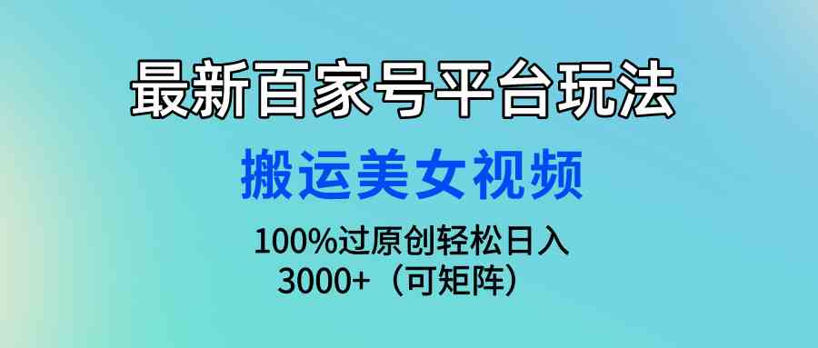 （9852期）最新百家号平台玩法，搬运美女视频100%过原创大揭秘，轻松日入3000+（可…云创资源网-云创-资源网云创资源