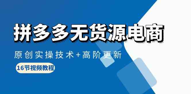 （10015期）拼多多无货源电商，原创实操技术+高阶更新（16节视频教程）云创资源网-云创-资源网云创资源