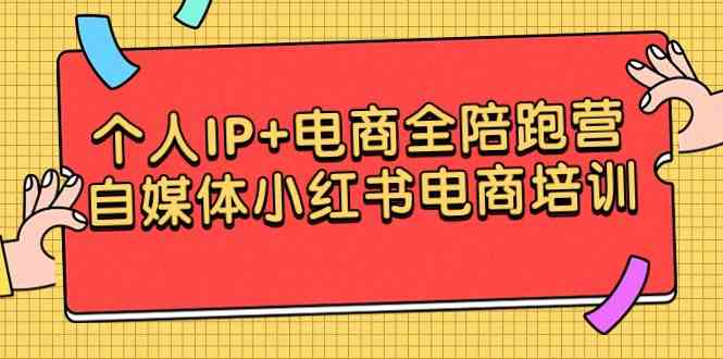 （9233期）个人IP+电商全陪跑营，自媒体小红书电商培训云创资源网-云创-资源网云创资源