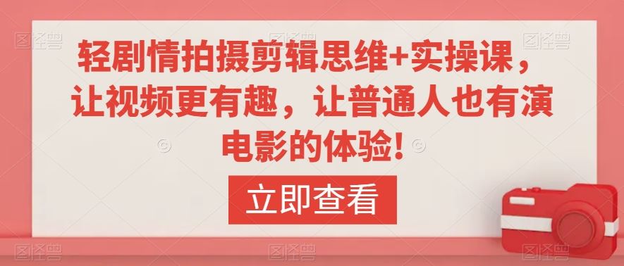 轻剧情拍摄剪辑思维+实操课，让视频更有趣，让普通人也有演电影的体验!云创资源网-云创-资源网云创资源