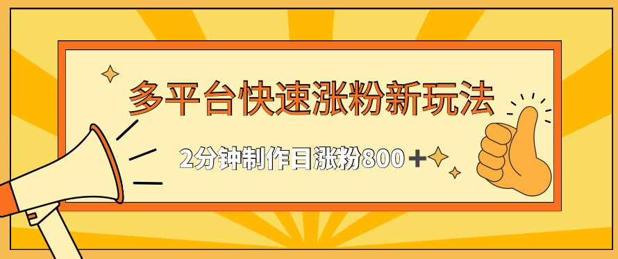 多平台快速涨粉最新玩法，2分钟制作，日涨粉800+云创资源网-云创-资源网云创资源