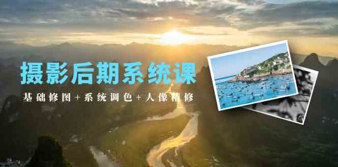 摄影后期系统课：基础修图+系统调色+人像精修（19节课）云创资源网-云创-资源网云创资源