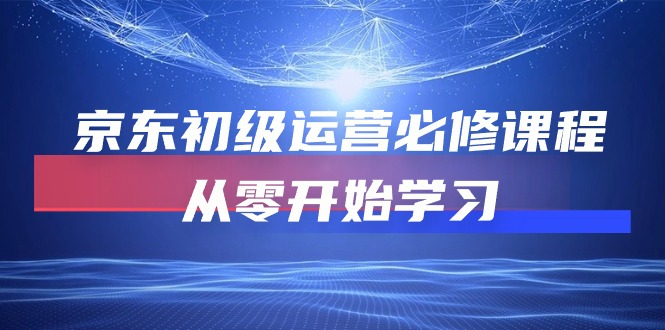 京东初级运营必修课程，从零开始学习（49节视频课程）云创资源网-云创-资源网云创资源