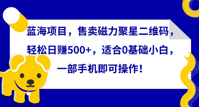蓝海项目，售卖磁力聚星二维码，轻松日赚500+，适合0基础小白，一部手机即可操作云创资源网-云创-资源网云创资源
