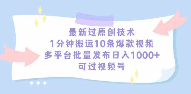 （9157期）最新过原创技术，1分钟搬运10条爆款视频，多平台批量发布日入1000+，可…云创资源网-云创-资源网云创资源