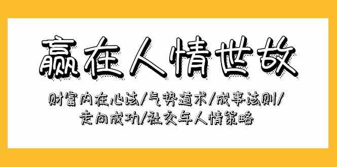 赢在人情世故：财富内在心法/气势道术/成事法则/走向成功/社交与人情策略云创资源网-云创-资源网云创资源