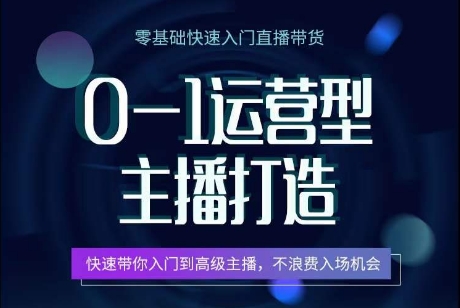 0-1运营型主播打造，​快速带你入门高级主播，不浪费入场机会云创资源网-云创-资源网云创资源