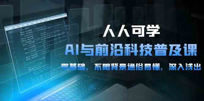 人人可学的AI与前沿科技普及课，0基础，不限背景通俗易懂，深入浅出（54节）云创资源网-云创-资源网云创资源