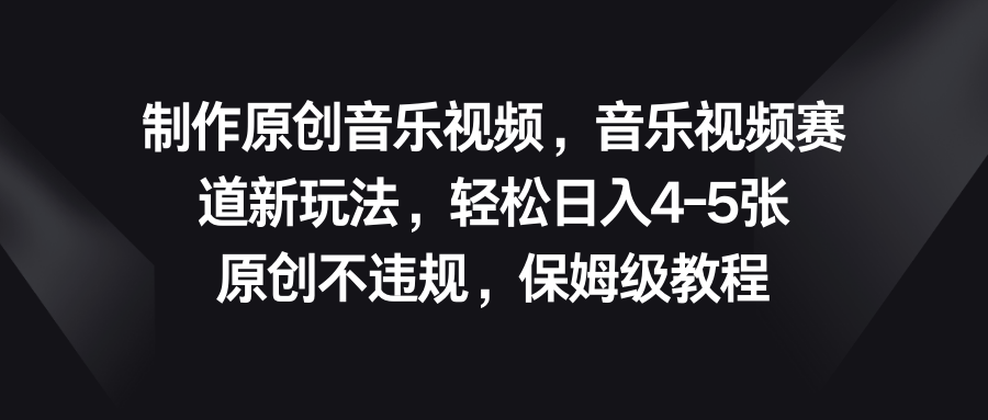 音乐视频赛道新玩法，轻松日入4-5张，原创不违规，保姆级教程云创资源网-云创-资源网云创资源