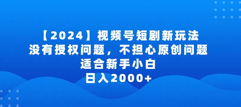 2024视频号短剧玩法，没有授权问题，不担心原创问题，适合新手小白，日入2000+云创资源网-云创-资源网云创资源