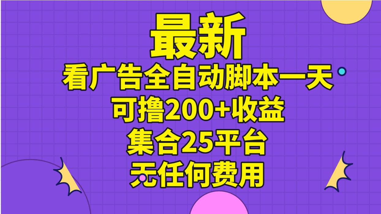 最新看广告全自动脚本一天可撸200+收益 。集合25平台 ，无任何费用云创资源网-云创-资源网云创资源